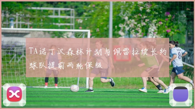 TA诺丁汉森林计划与佩雷拉续长约球队提前两轮保级